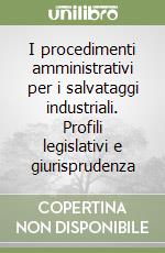 I procedimenti amministrativi per i salvataggi industriali. Profili legislativi e giurisprudenza libro