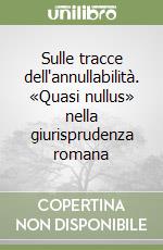 Sulle tracce dell'annullabilità. «Quasi nullus» nella giurisprudenza romana