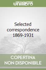 Selected correspondence 1869-1931