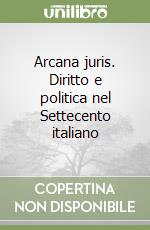 Arcana juris. Diritto e politica nel Settecento italiano libro