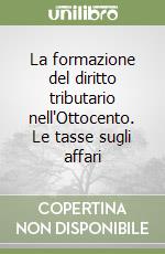 La formazione del diritto tributario nell'Ottocento. Le tasse sugli affari libro