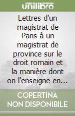 Lettres d'un magistrat de Paris à un magistrat de province sur le droit romain et la manière dont on l'enseigne en France libro