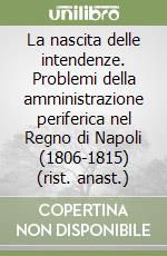 La nascita delle intendenze. Problemi della amministrazione periferica nel Regno di Napoli (1806-1815) (rist. anast.)