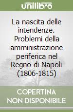 La nascita delle intendenze. Problemi della amministrazione periferica nel Regno di Napoli (1806-1815) libro