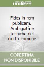 Fides in rem publicam. Ambiguità e tecniche del diritto comune libro