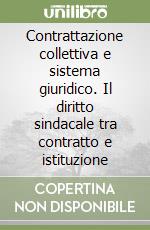 Contrattazione collettiva e sistema giuridico. Il diritto sindacale tra contratto e istituzione