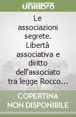 Le associazioni segrete. Libertà associativa e diritto dell'associato tra legge Rocco (1925) e legge sulla P2 (1982) libro