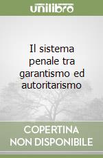 Il sistema penale tra garantismo ed autoritarismo libro