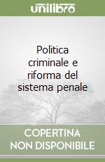 Politica criminale e riforma del sistema penale libro