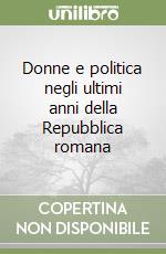 Donne e politica negli ultimi anni della Repubblica romana libro