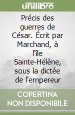 Précis des guerres de César. Écrit par Marchand, à l'île Sainte-Hélène, sous la dictée de l'empereur libro