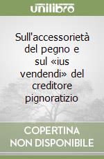 Sull'accessorietà del pegno e sul «ius vendendi» del creditore pignoratizio