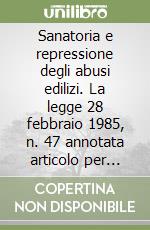 Sanatoria e repressione degli abusi edilizi. La legge 28 febbraio 1985, n. 47 annotata articolo per articolo (rist. anast.) libro