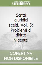 Scritti giuridici scelti. Vol. 5: Problemi di diritto vigente