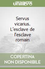 Servus vicarius. L'esclave de l'esclave romain