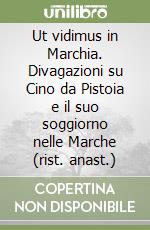Ut vidimus in Marchia. Divagazioni su Cino da Pistoia e il suo soggiorno nelle Marche (rist. anast.)