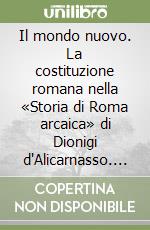 Il mondo nuovo. La costituzione romana nella «Storia di Roma arcaica» di Dionigi d'Alicarnasso. Vol. 1 libro