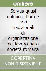 Servus quasi colonus. Forme non tradizionali di organizzazione del lavoro nella società romana libro