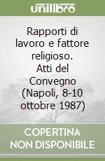 Rapporti di lavoro e fattore religioso. Atti del Convegno (Napoli, 8-10 ottobre 1987) libro