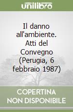 Il danno all'ambiente. Atti del Convegno (Perugia, 6 febbraio 1987) libro