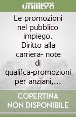 Le promozioni nel pubblico impiego. Diritto alla carriera- note di qualifca-promozioni per anziani, esami,a scelta, titoli, merito comparativo-mansioni e qualifiche libro