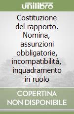 Costituzione del rapporto. Nomina, assunzioni obbligatorie, incompatibilità, inquadramento in ruolo libro