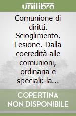 Comunione di diritti. Scioglimento. Lesione. Dalla coeredità alle comunioni, ordinaria e speciali: la tutela del condividente libro