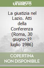 La giustizia nel Lazio. Atti della Conferenza (Roma, 30 giugno-1º luglio 1986) libro