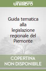 Guida tematica alla legislazione regionale del Piemonte libro