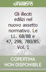 Gli illeciti edilizi nel nuovo assetto normativo. Le LL. 68/88 e 47, 298, 780/85. Vol. 1 libro