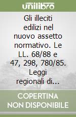 Gli illeciti edilizi nel nuovo assetto normativo. Le LL. 68/88 e 47, 298, 780/85. Leggi regionali di applicazione. Vol. 2 libro