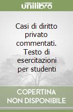 Casi di diritto privato commentati. Testo di esercitazioni per studenti