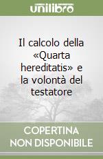 Il calcolo della «Quarta hereditatis» e la volontà del testatore libro