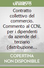 Contratto collettivo del commercio. Commento al CCNL per i dipendenti da aziende del terziario (distribuzione e servizi) libro