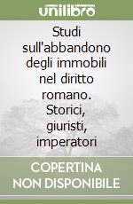 Studi sull'abbandono degli immobili nel diritto romano. Storici, giuristi, imperatori libro