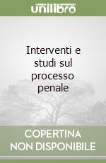 Interventi e studi sul processo penale libro