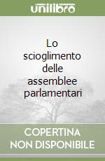 Lo scioglimento delle assemblee parlamentari