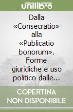 Dalla «Consecratio» alla «Publicatio bonorum». Forme giuridiche e uso politico dalle origini a Cesare libro