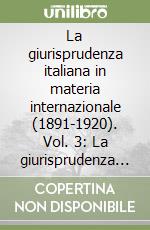 La giurisprudenza italiana in materia internazionale (1891-1920). Vol. 3: La giurisprudenza di diritto processuale civile internazionale