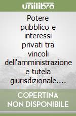 Potere pubblico e interessi privati tra vincoli dell'amministrazione e tutela giurisdizionale. Vol. 3: Interesse legittimo e tutela giurisdizionale libro