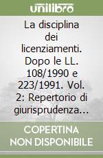 La disciplina dei licenziamenti. Dopo le LL. 108/1990 e 223/1991. Vol. 2: Repertorio di giurisprudenza e materiali libro