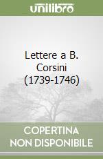 Lettere a B. Corsini (1739-1746)