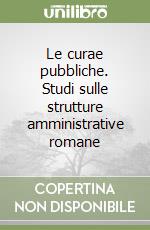 Le curae pubbliche. Studi sulle strutture amministrative romane libro