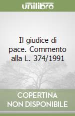 Il giudice di pace. Commento alla L. 374/1991 libro