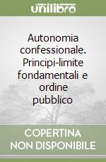 Autonomia confessionale. Principi-limite fondamentali e ordine pubblico libro