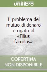 Il problema del mutuo di denaro erogato al «Filius familias» libro