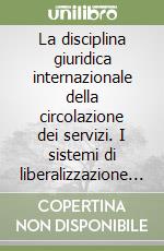 La disciplina giuridica internazionale della circolazione dei servizi. I sistemi di liberalizzazione Gatt, Osce e Ce libro