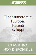 Il consumatore e l'Europa. Recenti sviluppi
