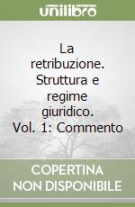 La retribuzione. Struttura e regime giuridico. Vol. 1: Commento libro