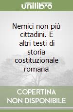 Nemici non più cittadini. E altri testi di storia costituzionale romana libro